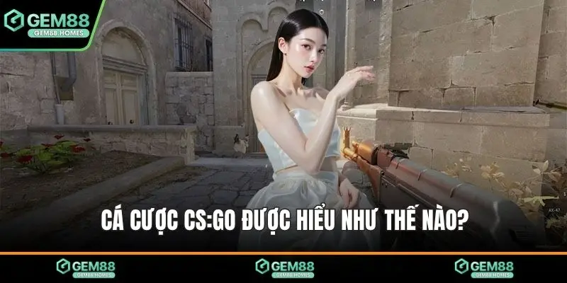 Cá cược CS:GO được hiểu như thế nào?