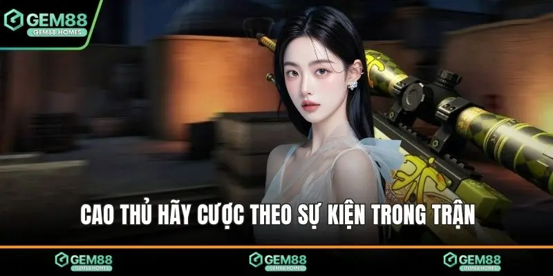 Cao thủ hãy cược theo sự kiện trong trận