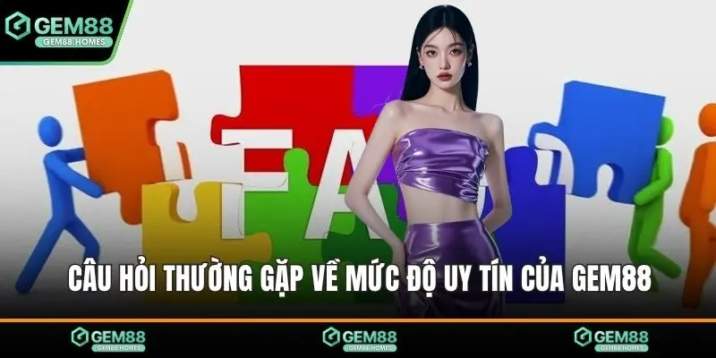 Câu hỏi thường gặp về mức độ uy tín của Gem88