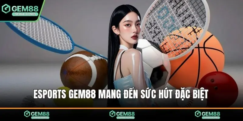 Esports GEM88 mang đến sức hút đặc biệt 