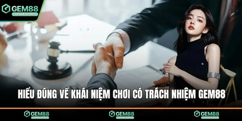 Hiểu đúng về khái niệm chơi có trách nhiệm Gem88