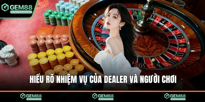 Hiểu rõ nhiệm vụ của Dealer và người chơi