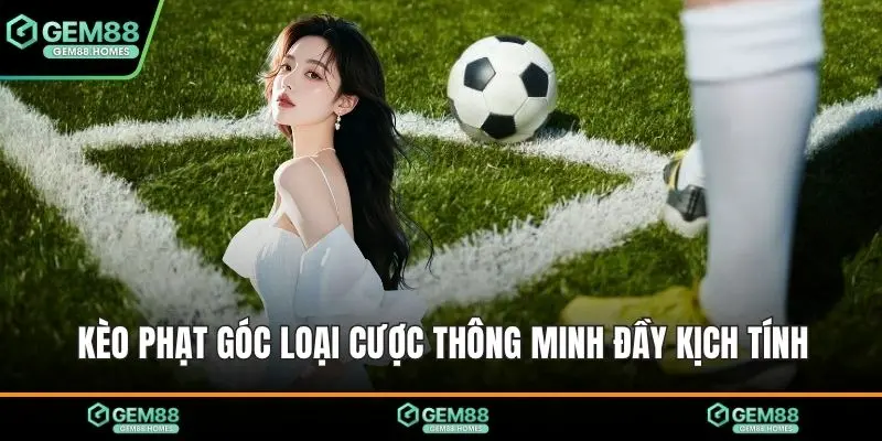 Kèo phạt góc loại cược thông minh đầy kịch tính