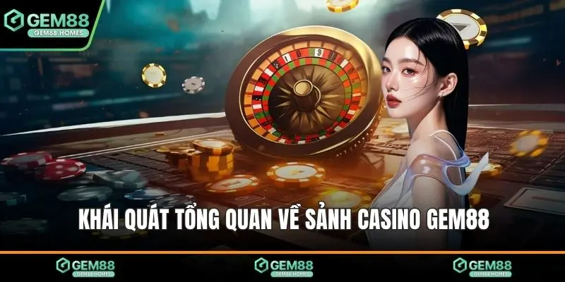 Khái quát tổng quan về sảnh casino Gem88