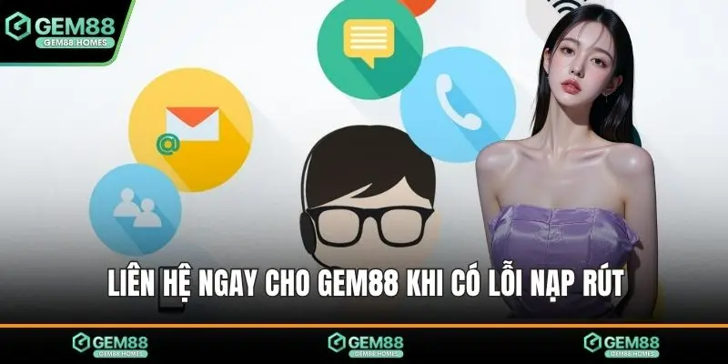 Liên hệ ngay cho Gem88 khi có lỗi nạp rút