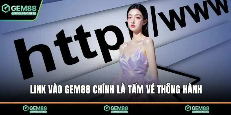 Link vào GEM88 chính là tấm vé thông hành