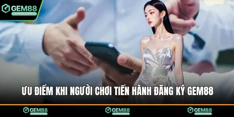 Ưu điểm khi người chơi tiến hành đăng ký Gem88